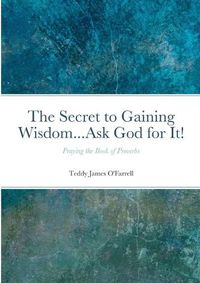 Cover image for The Secret to Gaining Wisdom...Ask God for It!: Praying the Book of Proverbs