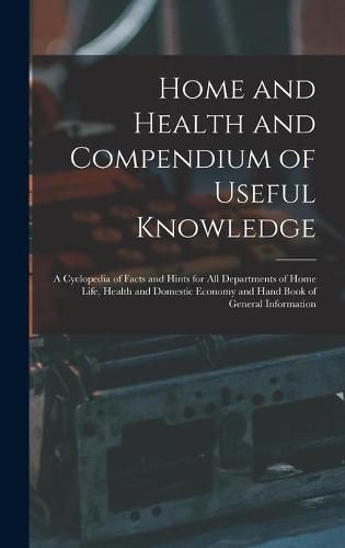 Cover image for Home and Health and Compendium of Useful Knowledge [microform]: a Cyclopedia of Facts and Hints for All Departments of Home Life, Health and Domestic Economy and Hand Book of General Information