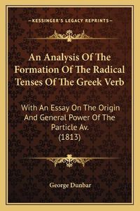 Cover image for An Analysis of the Formation of the Radical Tenses of the Greek Verb: With an Essay on the Origin and General Power of the Particle AV. (1813)