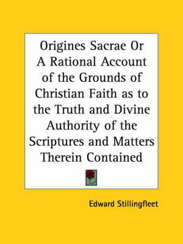 Cover image for Origines Sacrae or A Rational Account of the Grounds of Christian Faith as to the Truth and Divine Authority of the Scriptures and Matters Therein Con