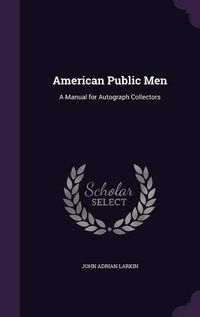 Cover image for American Public Men: A Manual for Autograph Collectors