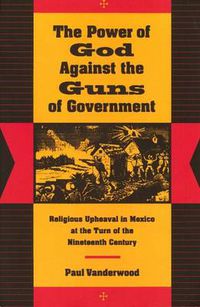 Cover image for The Power of God Against the Guns of Government: Religious Upheaval in Mexico at the Turn of the Nineteenth Century