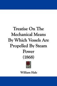 Cover image for Treatise on the Mechanical Means by Which Vessels Are Propelled by Steam Power (1868)