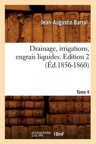 Drainage, Irrigations, Engrais Liquides. Edition 2, Tome 4 (Ed.1856-1860)