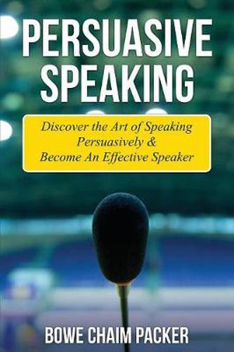 Cover image for Persuasive Speaking: Discover the Art of Speaking Persuasively & Become an Effective Speaker