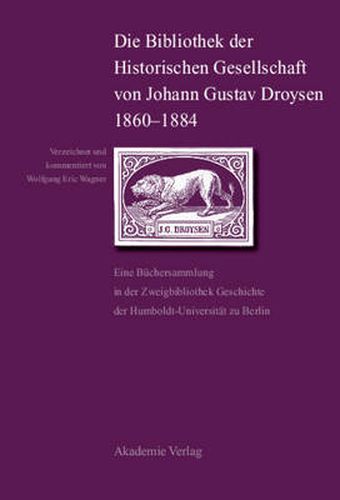 Die Bibliothek Der Historischen Gesellschaft Von Johann Gustav Droysen 1860-1884: Eine Buchersammlung in Der Zweigbibliothek Geschichte Der Humboldt-Universitat Zu Berlin