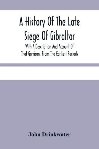 Cover image for A History Of The Late Siege Of Gibraltar.: With A Description And Account Of That Garrison, From The Earliest Periods