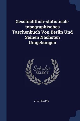 Cover image for Geschichtlich-Statistisch-Topographisches Taschenbuch Von Berlin Und Seinen Nï¿½chsten Umgebungen