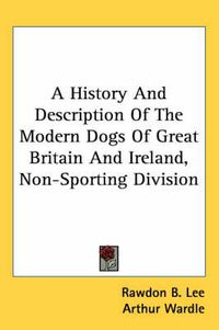 Cover image for A History and Description of the Modern Dogs of Great Britain and Ireland, Non-Sporting Division