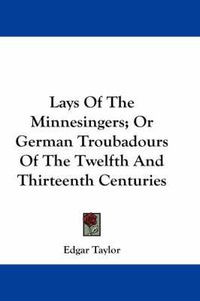 Cover image for Lays of the Minnesingers; Or German Troubadours of the Twelfth and Thirteenth Centuries