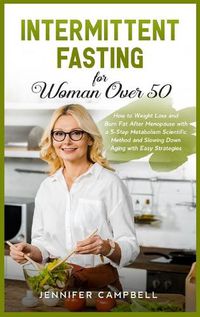 Cover image for Intermittent Fasting for Women Over 50: How to Weight Loss and Burn Fat After Menopause with a 5-Step Metabolism Scientific Method and Slowing Down Aging with Easy Strategies