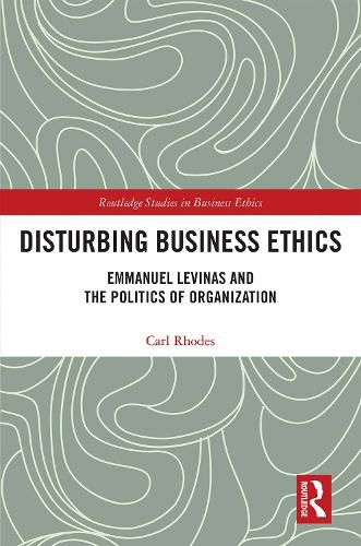 Disturbing Business Ethics: Emmanuel Levinas and the Politics of Organization