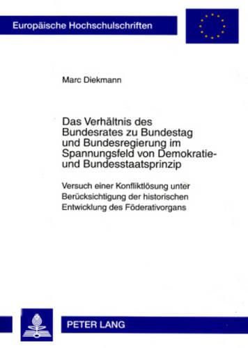 Cover image for Das Verhaeltnis Des Bundesrates Zu Bundestag Und Bundesregierung Im Spannungsfeld Von Demokratie- Und Bundesstaatsprinzip: Versuch Einer Konfliktloesung Unter Beruecksichtigung Der Historischen Entwicklung Des Foederativorgans