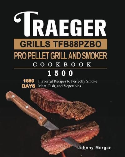 Cover image for Traeger Grills TFB88PZBO Pro Pellet Grill and Smoker Cookbook 1500: 1500 Days Flavorful Recipes to Perfectly Smoke Meat, Fish, and Vegetables