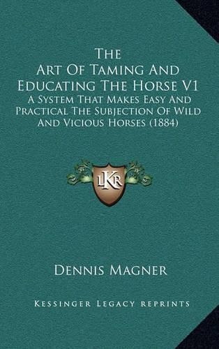 The Art of Taming and Educating the Horse V1: A System That Makes Easy and Practical the Subjection of Wild and Vicious Horses (1884)