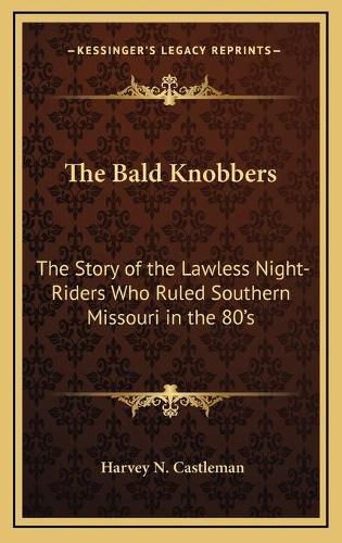 The Bald Knobbers: The Story of the Lawless Night-Riders Who Ruled Southern Missouri in the 80's