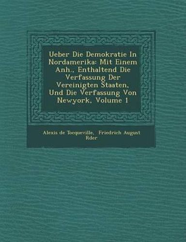 Cover image for Ueber Die Demokratie in Nordamerika: Mit Einem Anh., Enthaltend Die Verfassung Der Vereinigten Staaten, Und Die Verfassung Von Newyork, Volume 1