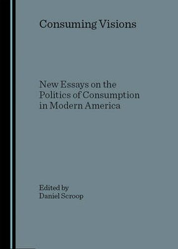 Consuming Visions: New Essays on the Politics of Consumption in Modern America