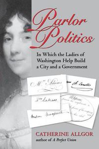 Cover image for Parlor Politics: In Which the Ladies of Washington Help Build a City and a Government