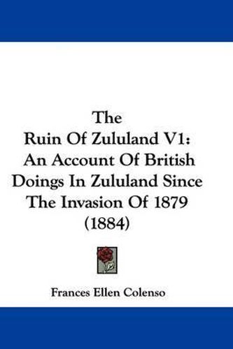 Cover image for The Ruin of Zululand V1: An Account of British Doings in Zululand Since the Invasion of 1879 (1884)