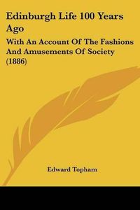 Cover image for Edinburgh Life 100 Years Ago: With an Account of the Fashions and Amusements of Society (1886)