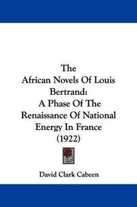 Cover image for The African Novels of Louis Bertrand: A Phase of the Renaissance of National Energy in France (1922)