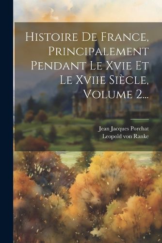 Cover image for Histoire De France, Principalement Pendant Le Xvie Et Le Xviie Siecle, Volume 2...