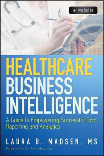 Cover image for Healthcare Business Intelligence: A Guide to Empowering Successful Data Reporting and Analytics + Website
