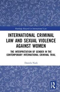 Cover image for International Criminal Law and Sexual Violence against Women: The Interpretation of Gender in the Contemporary International Criminal Trial