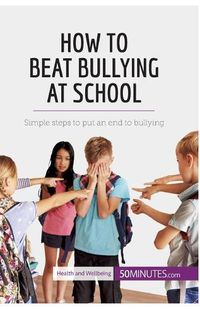 Cover image for How to Beat Bullying at School: Simple steps to put an end to bullying