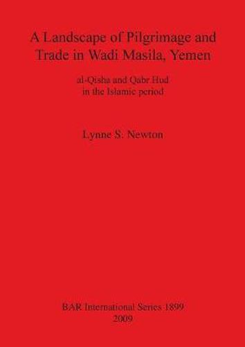 A Landscape of Pilgrimage and Trade in Wadi Masila Yemen: The Case of al-Qisha and Qabr Hud in the Islamic Period: al-Qisha and Qabr Hud in the Islamic period