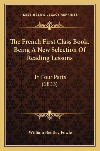 Cover image for The French First Class Book, Being a New Selection of Reading Lessons: In Four Parts (1833)