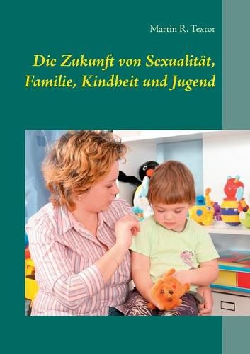 Cover image for Die Zukunft von Sexualitat, Familie, Kindheit und Jugend: Mit Implikationen fur Kindertagesbetreuung und Jugendhilfe