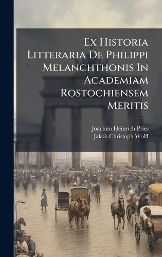 Cover image for Ex Historia Litteraria De Philippi Melanchthonis In Academiam Rostochiensem Meritis