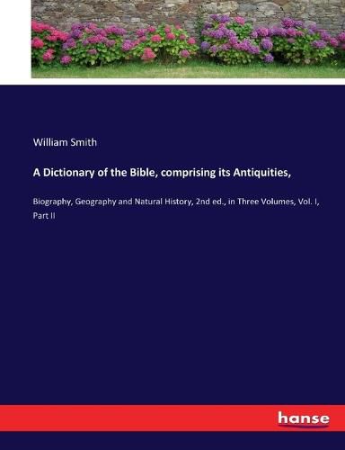 Cover image for A Dictionary of the Bible, comprising its Antiquities,: Biography, Geography and Natural History, 2nd ed., in Three Volumes, Vol. I, Part II