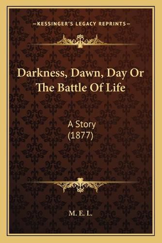 Cover image for Darkness, Dawn, Day or the Battle of Life: A Story (1877)