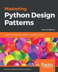 Cover image for Mastering Python Design Patterns: A guide to creating smart, efficient, and reusable software, 2nd Edition