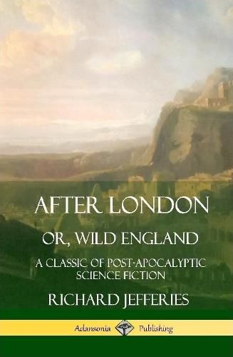 Cover image for After London, Or, Wild England: A Classic of Post-Apocalyptic Science Fiction (Hardcover)