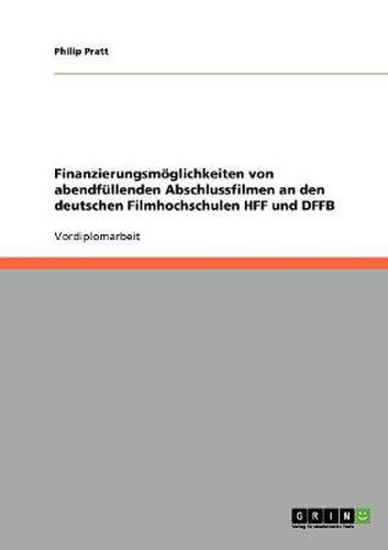 Cover image for Finanzierungsmoeglichkeiten von abendfullenden Abschlussfilmen an den deutschen Filmhochschulen HFF und DFFB