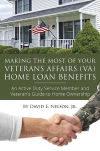 Cover image for Making the Most of Your Veterans Affairs (Va) Home: An Active Duty Service Member and Veteran's Guide to Home Ownership Loan Benefits