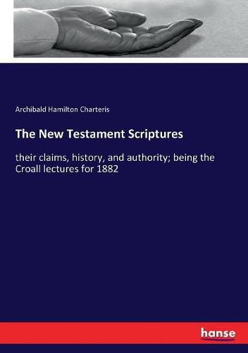 The New Testament Scriptures: their claims, history, and authority; being the Croall lectures for 1882