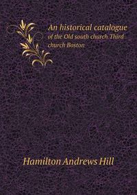 Cover image for An historical catalogue of the Old south church Third church Boston