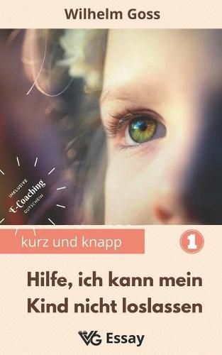 Cover image for Hilfe, ich kann mein Kind nicht loslassen: Abnabelung von den Eltern als notwendiger Prozess des Erwachsenwerdens, damit die zukunftige Paarbeziehung der erwachsenen Kinder gelingt