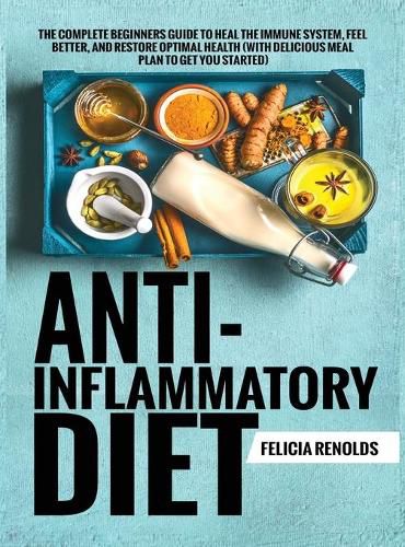 Cover image for Anti-Inflammatory Diet The Complete Beginners Guide to Heal the Immune System, Feel Better, and Restore Optimal Health (With Delicious Meal Plan to Get You Started)