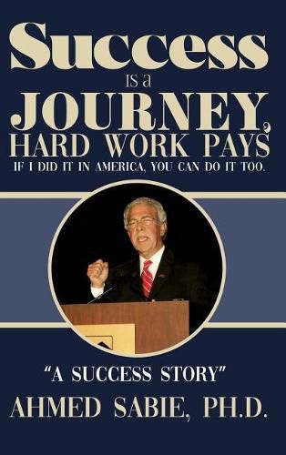 Cover image for Success Is a Journey, Hard Work Pays: If I Did It in America, You Can Do It Too. A Success Story