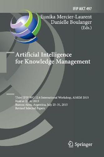 Artificial Intelligence for Knowledge Management: Third IFIP WG 12.6 International Workshop, AI4KM 2015, Held at IJCAI 2015, Buenos Aires, Argentina, July 25-31, 2015, Revised Selected Papers