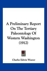 Cover image for A Preliminary Report on the Tertiary Paleontology of Western Washington (1912)