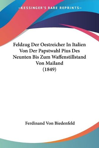 Cover image for Feldzug Der Oestreicher in Italien Von Der Papstwahl Pius Des Neunten Bis Zum Waffenstillstand Von Mailand (1849)