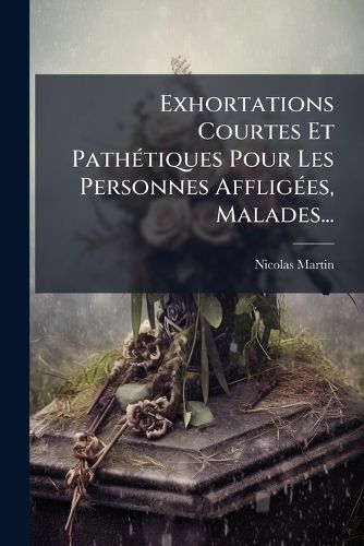 Cover image for Exhortations Courtes Et Path Tiques Pour Les Personnes Afflig Es, Malades...