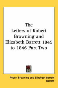 Cover image for The Letters of Robert Browning and Elizabeth Barrett 1845 to 1846 Part Two